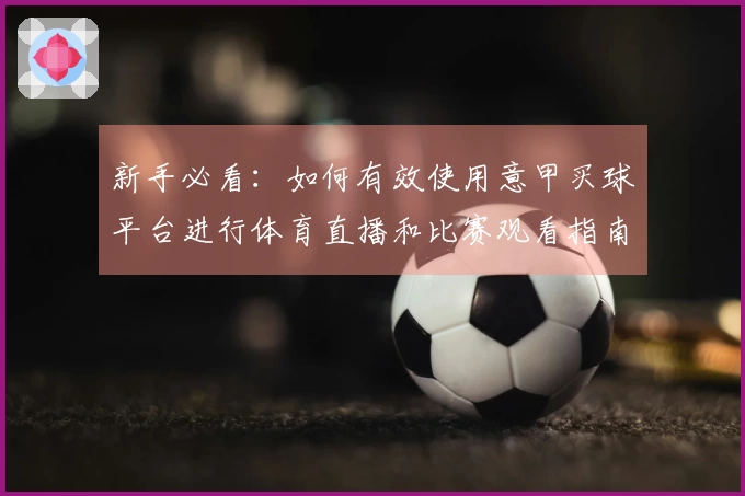新手必看：如何有效使用意甲买球平台进行体育直播和比赛观看指南