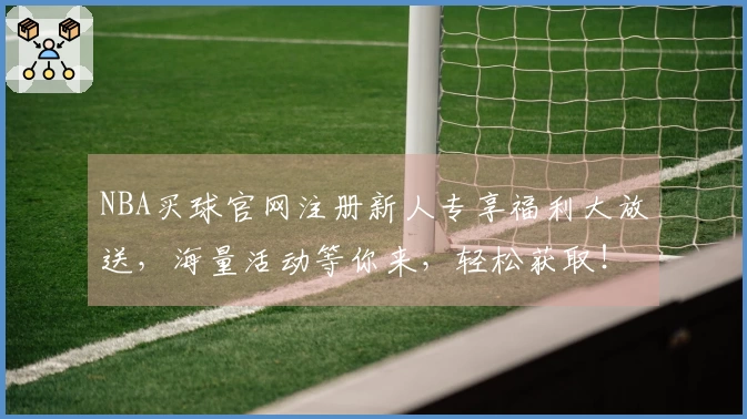 NBA买球官网注册新人专享福利大放送，海量活动等你来，轻松获取！