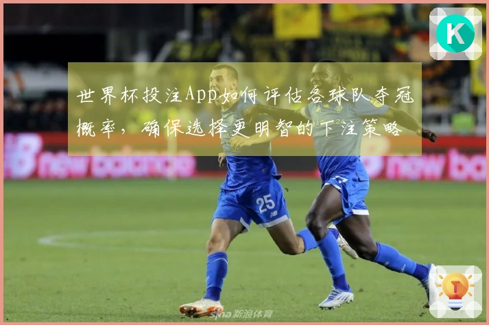 世界杯投注App如何评估各球队夺冠概率，确保选择更明智的下注策略