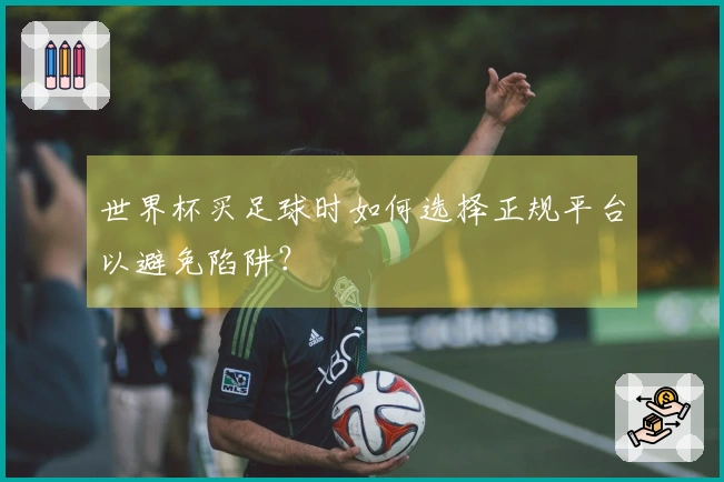 世界杯买足球时如何选择正规平台以避免陷阱？