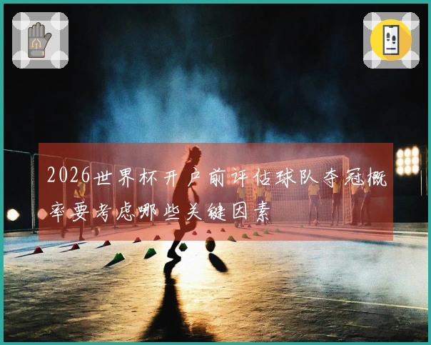 2026世界杯开户前评估球队夺冠概率要考虑哪些关键因素