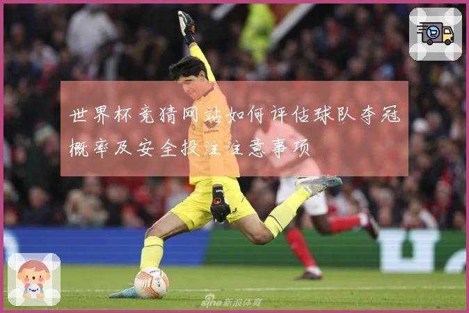 世界杯竞猜网站如何评估球队夺冠概率及安全投注注意事项