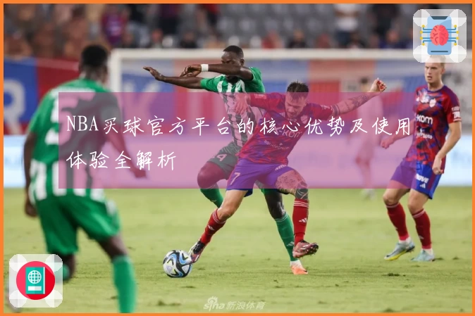 NBA买球官方平台的核心优势及使用体验全解析