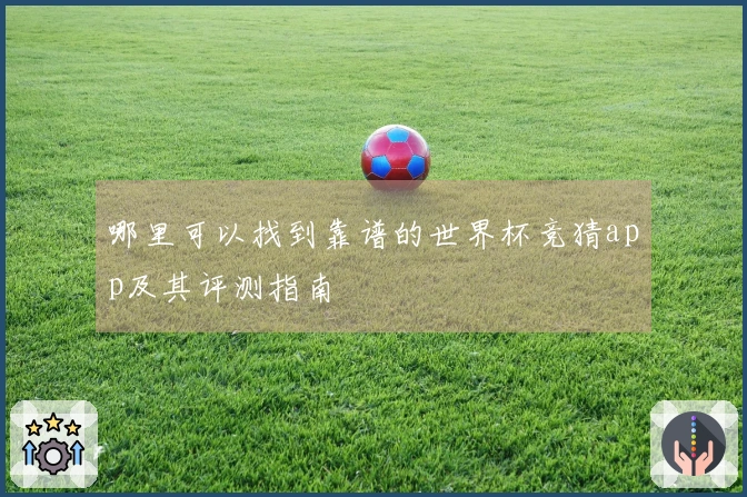 哪里可以找到靠谱的世界杯竞猜app及其评测指南