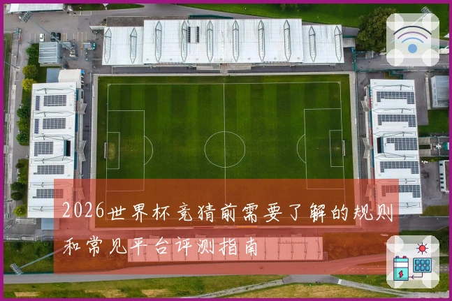 2026世界杯竞猜前需要了解的规则和常见平台评测指南