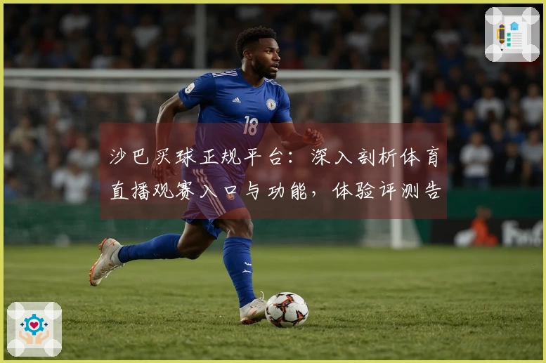沙巴买球正规平台：深入剖析体育直播观赛入口与功能，体验评测告诉你利弊