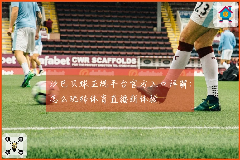 沙巴买球正规平台官方入口详解：怎么玩转体育直播新体验