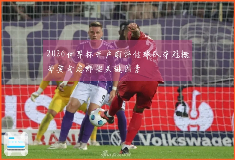 2026世界杯开户前评估球队夺冠概率要考虑哪些关键因素