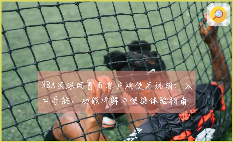 NBA买球网首页客户端使用说明：入口导航、功能详解与便捷体验指南