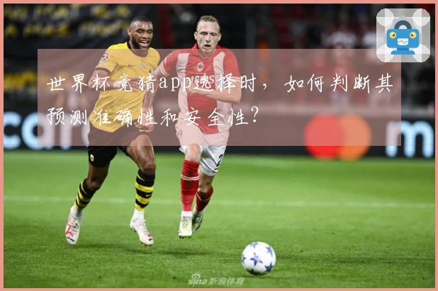 世界杯竞猜app选择时，如何判断其预测准确性和安全性？