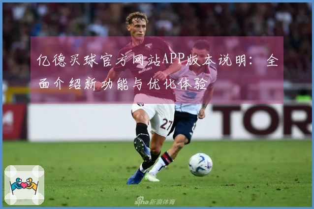 亿德买球官方网站APP版本说明：全面介绍新功能与优化体验