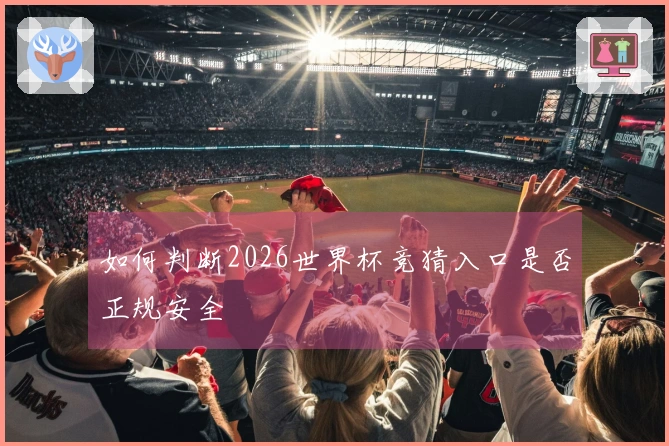 如何判断2026世界杯竞猜入口是否正规安全