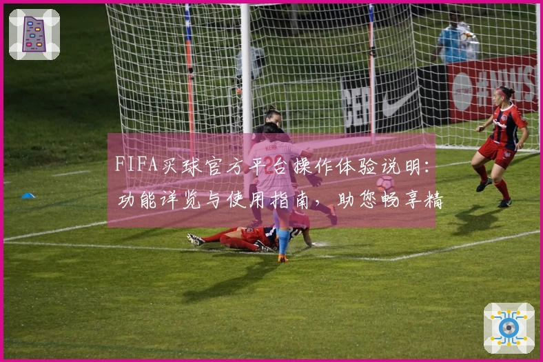 FIFA买球官方平台操作体验说明：功能详览与使用指南，助您畅享精彩体育赛事