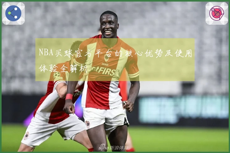 NBA买球官方平台的核心优势及使用体验全解析