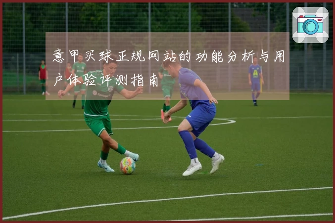意甲买球正规网站的功能分析与用户体验评测指南