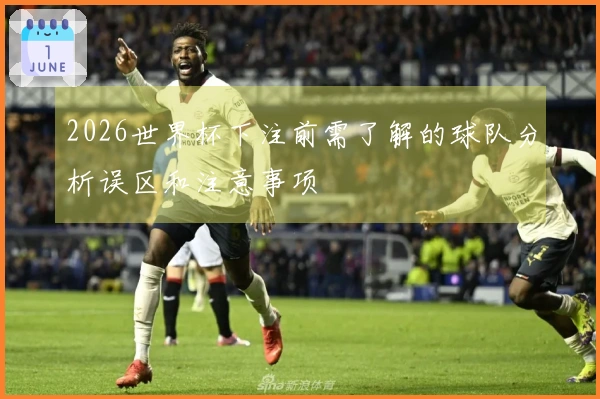 2026世界杯下注前需了解的球队分析误区和注意事项