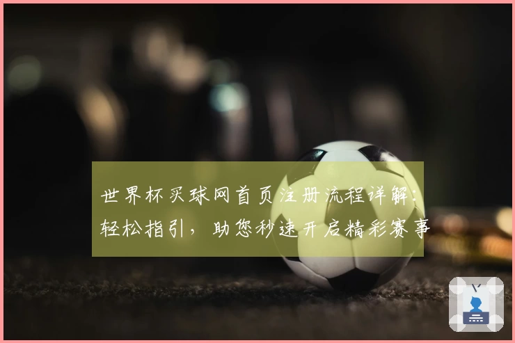 世界杯买球网首页注册流程详解：轻松指引，助您秒速开启精彩赛事体验