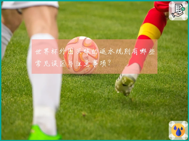 世界杯外围买球的返水规则有哪些常见误区与注意事项？